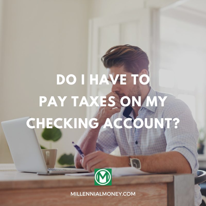 do-i-have-to-pay-taxes-on-my-checking-account