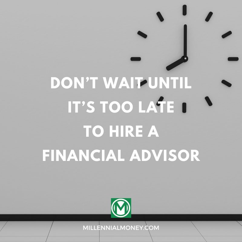Don’t Wait Until It’s Too Late to Hire a Financial Advisor